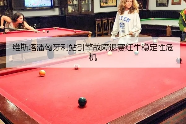 维斯塔潘匈牙利站引擎故障退赛红牛稳定性危机